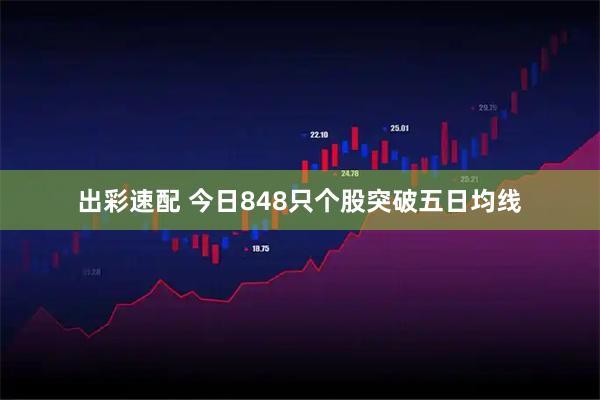 出彩速配 今日848只个股突破五日均线